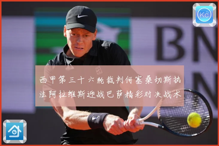西甲第三十六轮裁判何塞桑切斯执法阿拉维斯迎战巴萨精彩对决战术观察：最新赛事动态与深度分析