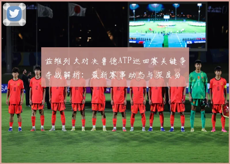 兹维列夫对决鲁德ATP巡回赛关键争夺战解析：最新赛事动态与深度分析