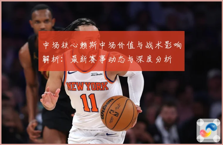 中场核心赖斯中场价值与战术影响解析：最新赛事动态与深度分析