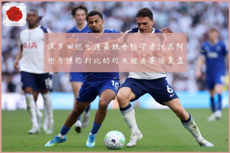 保罗回忆生涯最棘手防守者托尼阿伦与愤怒科比的对决经历赛场复盘：最新赛事动态与深度分析
