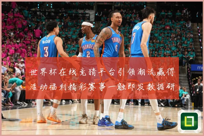 世界杯在线竞猜平台引领潮流赢得活动福利精彩赛事一触即发数据研判：最新赛事动态与深度分析