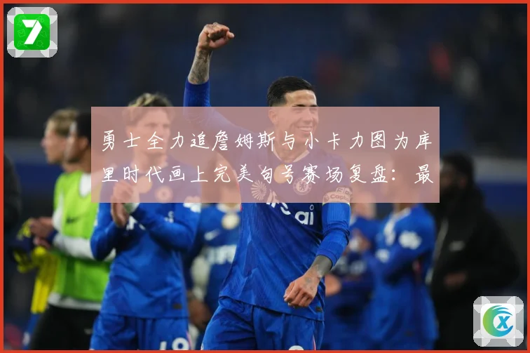 勇士全力追詹姆斯与小卡力图为库里时代画上完美句号赛场复盘：最新赛事动态与深度分析