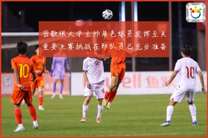 密歇根大学主帅角色球员发挥至关重要决赛挑战在即队员已充分准备赛场复盘：最新赛事动态与深度分析