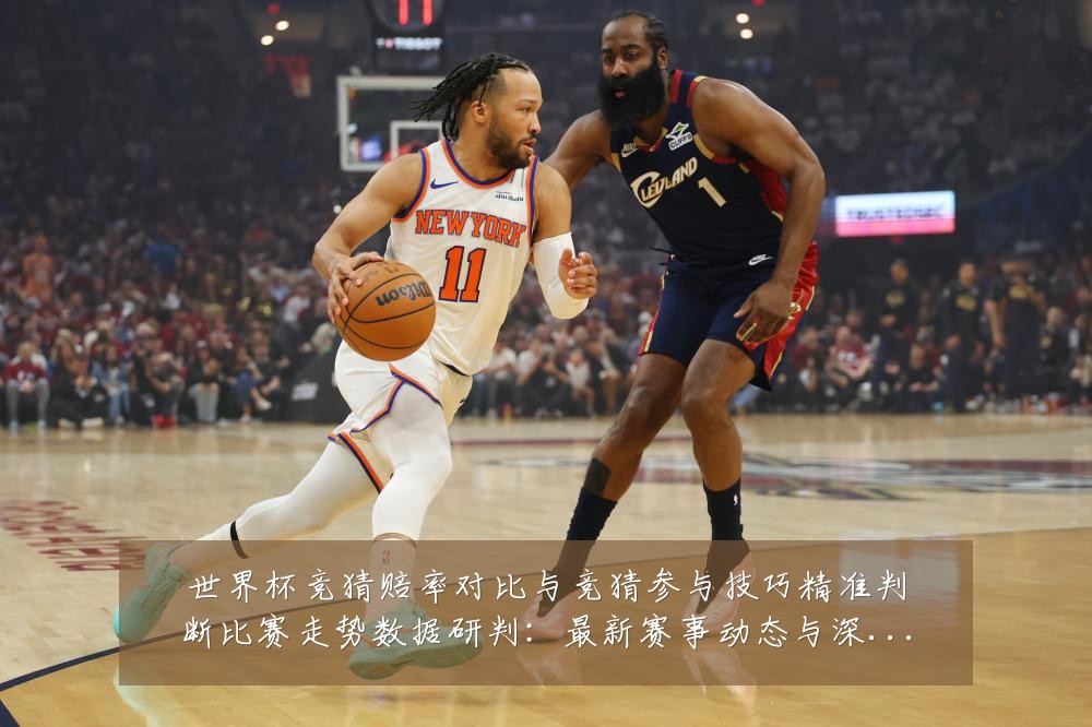 世界杯竞猜赔率对比与竞猜参与技巧精准判断比赛走势数据研判：最新赛事动态与深度分析