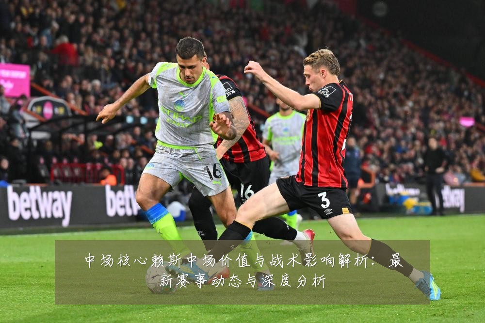 中场核心赖斯中场价值与战术影响解析：最新赛事动态与深度分析