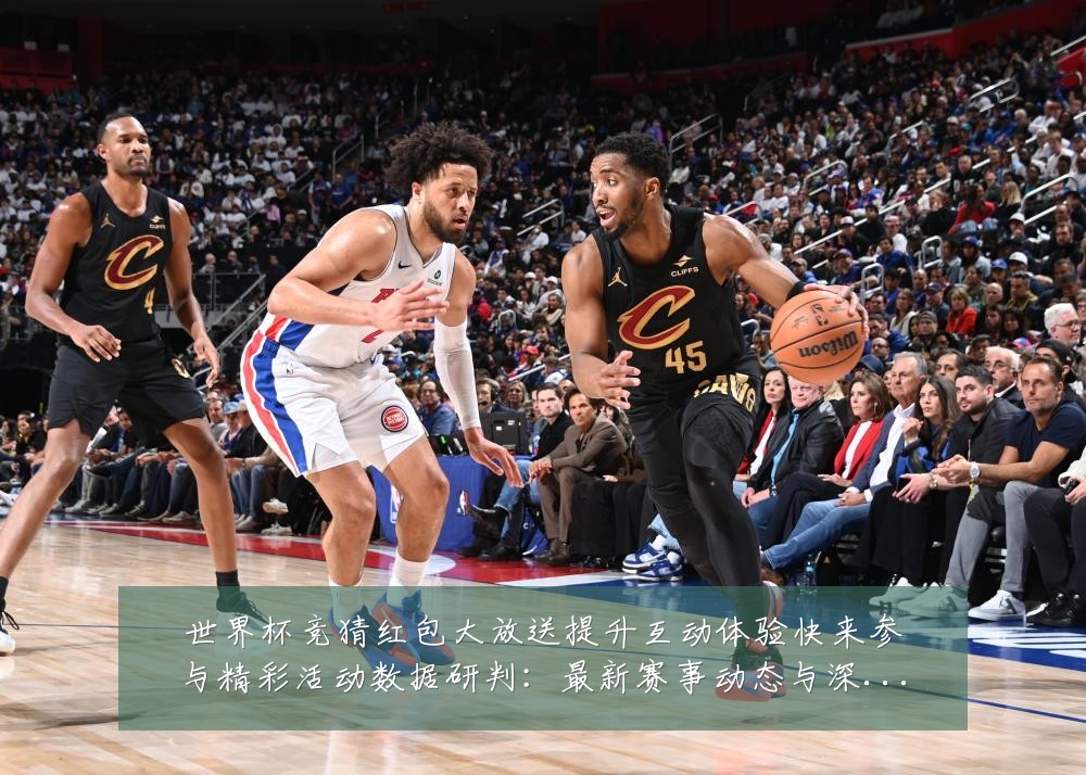 世界杯竞猜红包大放送提升互动体验快来参与精彩活动数据研判:最新赛事动态与深度分析