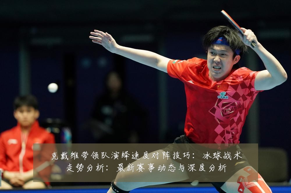 克戴维带领队演绎速度对阵技巧:冰球战术走势分析:最新赛事动态与深度分析