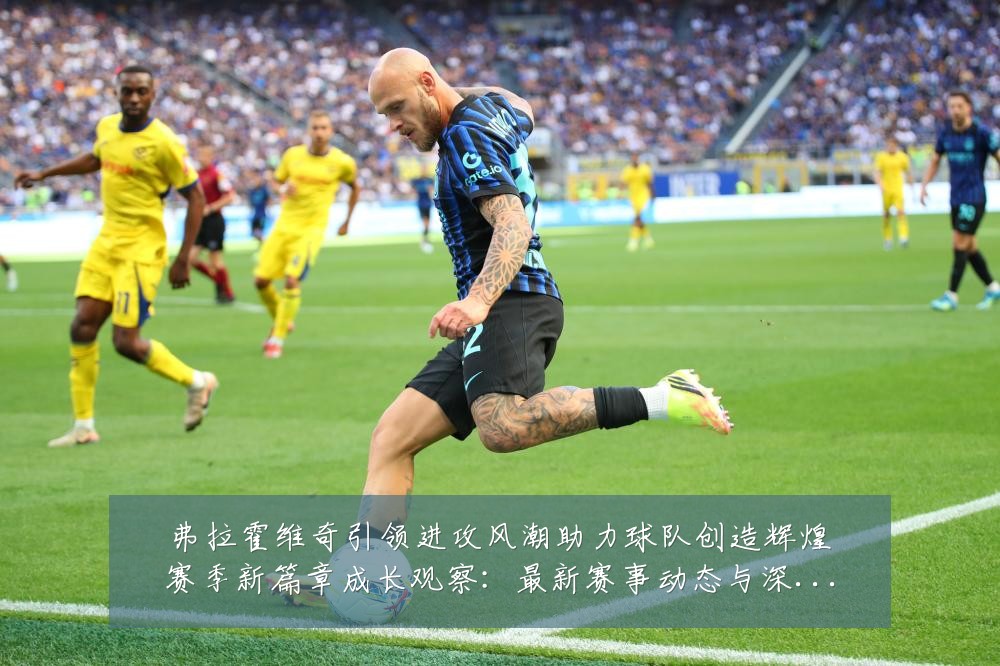 弗拉霍维奇引领进攻风潮助力球队创造辉煌赛季新篇章成长观察:最新赛事动态与深度分析