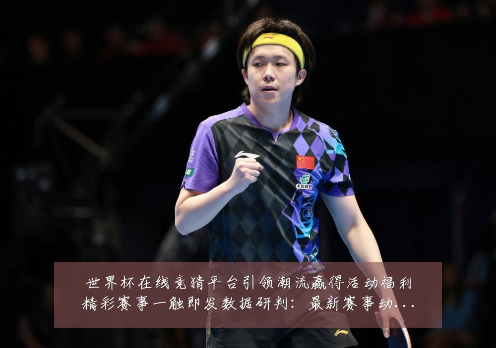 世界杯在线竞猜平台引领潮流赢得活动福利精彩赛事一触即发数据研判:最新赛事动态与深度分析